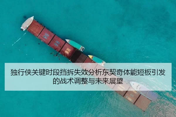 独行侠关键时段挡拆失效分析东契奇体能短板引发的战术调整与未来展望