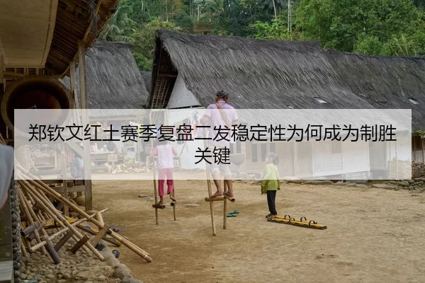 郑钦文红土赛季复盘二发稳定性为何成为制胜关键