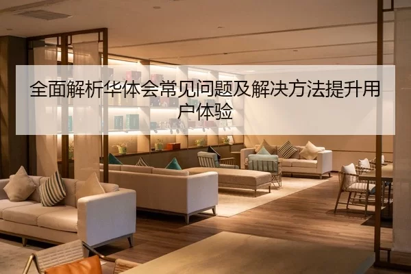 全面解析华体会常见问题及解决方法提升用户体验