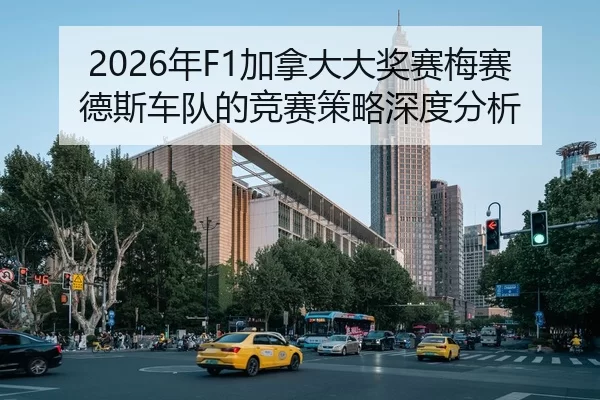 2026年F1加拿大大奖赛梅赛德斯车队的竞赛策略深度分析
