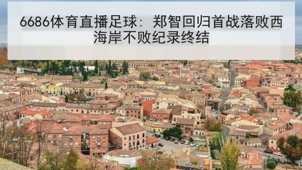 6686体育直播足球: 郑智回归首战落败西海岸不败纪录终结