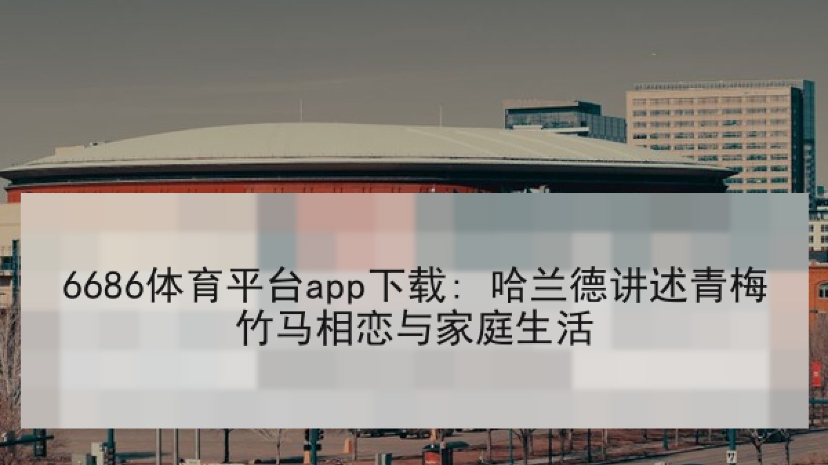 6686体育平台app下载: 哈兰德讲述青梅竹马相恋与家庭生活