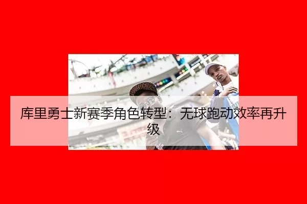 库里勇士新赛季角色转型：无球跑动效率再升级