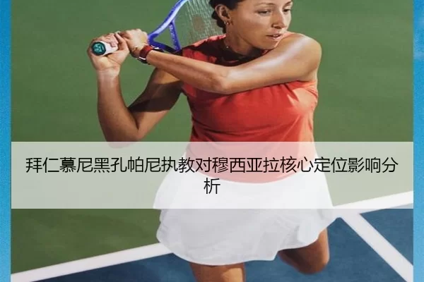 拜仁慕尼黑孔帕尼执教对穆西亚拉核心定位影响分析