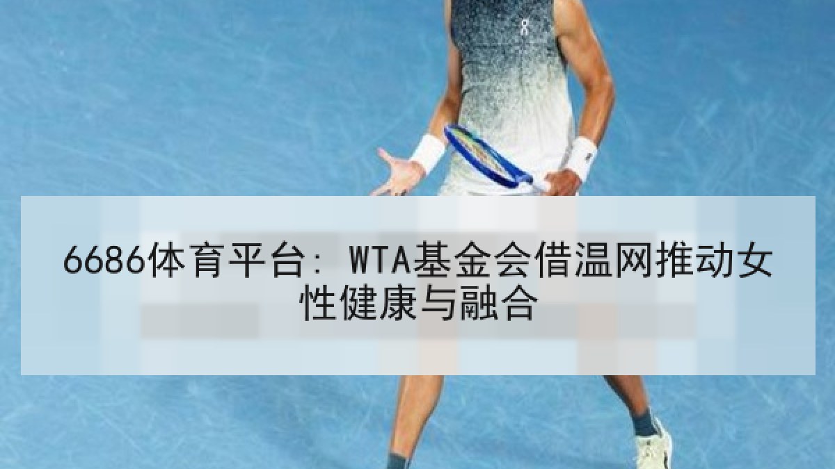 6686体育平台: WTA基金会借温网推动女性健康与融合 6686体育平台: WTA基金会借温网推动女性健康与融合