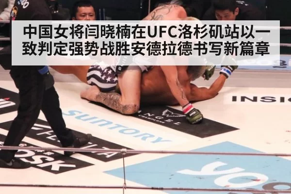 中国女将闫晓楠在UFC洛杉矶站以一致判定强势战胜安德拉德书写新篇章