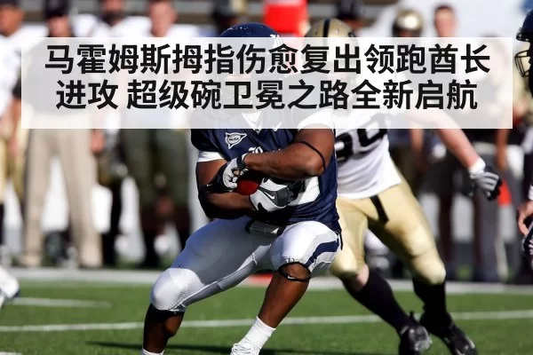 马霍姆斯拇指伤愈复出领跑酋长进攻 超级碗卫冕之路全新启航