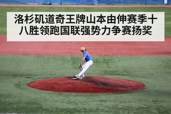 洛杉矶道奇王牌山本由伸赛季十八胜领跑国联强势力争赛扬奖