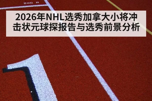 2026年NHL选秀加拿大小将冲击状元球探报告与选秀前景分析